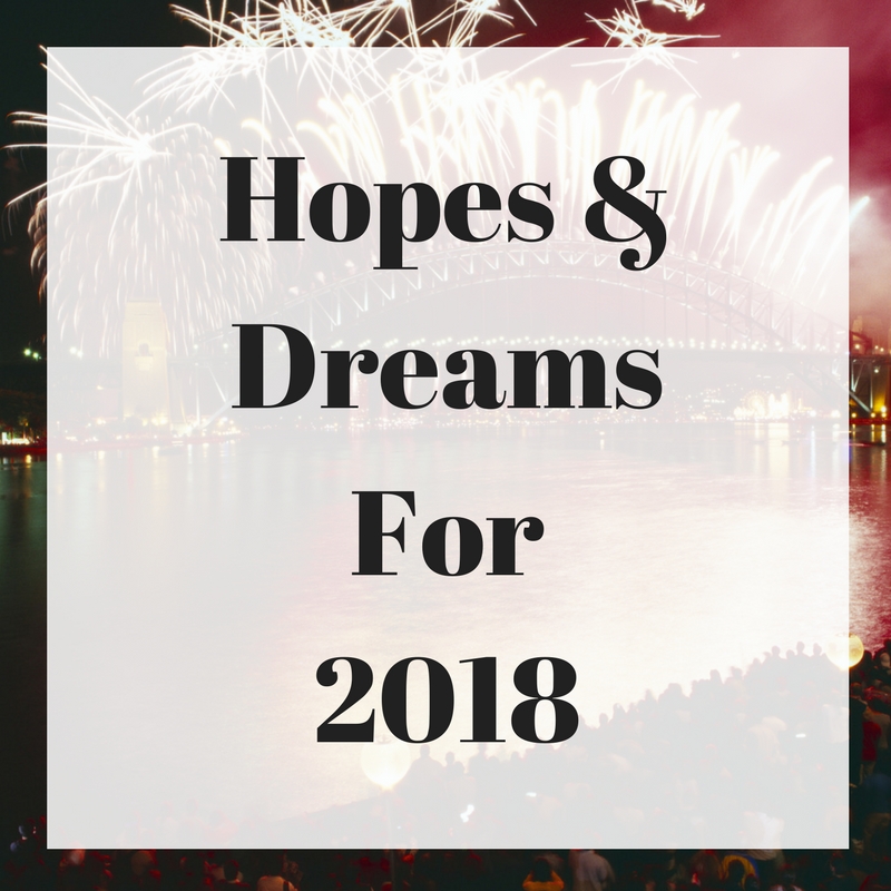 Hopes &amp; Dreams For 2018
